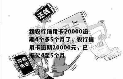 我农行信用卡20000逾期4个多5个月了，农行信用卡逾期20000元，已拖欠4至5个月