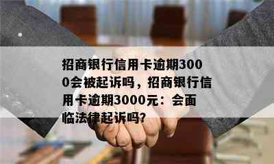 招商银行信用卡逾期3000会被起诉吗，招商银行信用卡逾期3000元：会面临法律起诉吗？