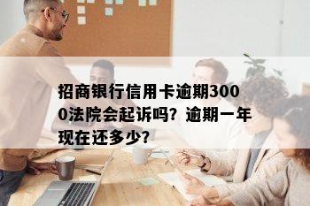 招商银行信用卡逾期3000法院会起诉吗？逾期一年现在还多少？