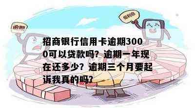 招商银行信用卡逾期3000可以贷款吗？逾期一年现在还多少？逾期三个月要起诉我真的吗？