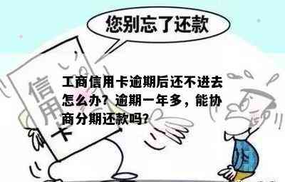 工商信用卡逾期后还不进去怎么办？逾期一年多，能协商分期还款吗？