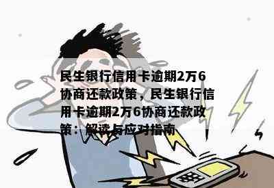 民生银行信用卡逾期2万6协商还款政策，民生银行信用卡逾期2万6协商还款政策：解读与应对指南