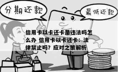 信用卡以卡还卡是违法吗怎么办 信用卡以卡还卡：法律禁止吗？应对之策解析