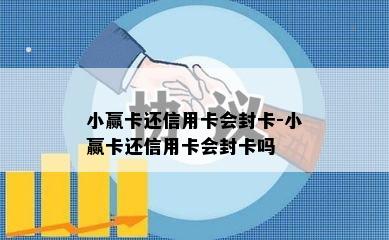 小赢卡还信用卡会封卡-小赢卡还信用卡会封卡吗