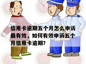 信用卡逾期五个月怎么申诉最有效，如何有效申诉五个月信用卡逾期？