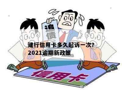 建行信用卡多久起诉一次？2021逾期新政策