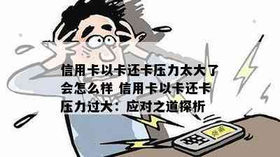 信用卡以卡还卡压力太大了会怎么样 信用卡以卡还卡压力过大：应对之道探析