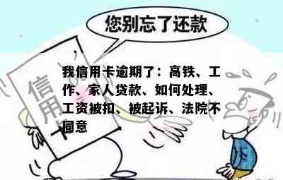 我信用卡逾期了：高铁、工作、家人贷款、如何处理、工资被扣、被起诉、法院不同意