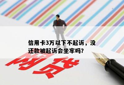 信用卡3万以下不起诉，没还款被起诉会坐牢吗？