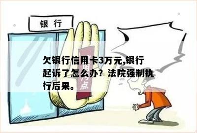 欠银行信用卡3万元,银行起诉了怎么办？法院强制执行后果。