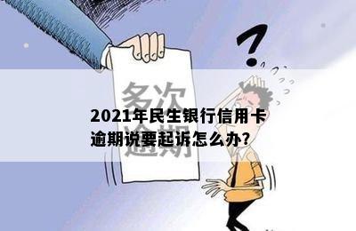 2021年民生银行信用卡逾期说要起诉怎么办？