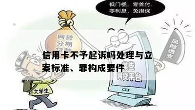 信用卡不予起诉吗处理与立案标准、罪构成要件