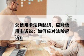 欠信用卡法院起诉，应对信用卡诉讼：如何应对法院起诉？