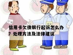 信用卡欠债银行起诉怎么办？处理方法及法律建议