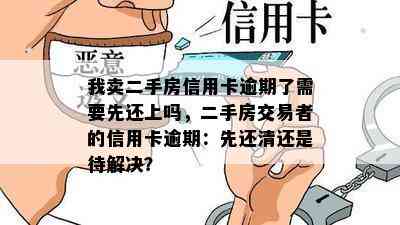 我卖二手房信用卡逾期了需要先还上吗，二手房交易者的信用卡逾期：先还清还是待解决？