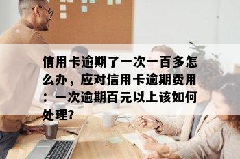 信用卡逾期了一次一百多怎么办，应对信用卡逾期费用：一次逾期百元以上该如何处理？