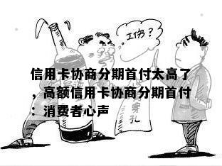 信用卡协商分期首付太高了，高额信用卡协商分期首付：消费者心声