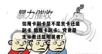 信用卡副卡是不是主卡还是副卡 信用卡副卡：究竟是主导者还是附属者？