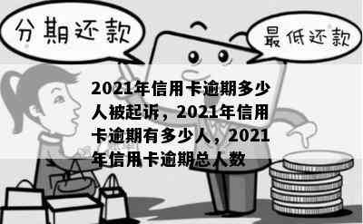 2021年信用卡逾期多少人被起诉，2021年信用卡逾期有多少人，2021年信用卡逾期总人数