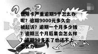 信用卡严重逾期9千怎么办呢？逾期9000元多久会被起诉？逾期一个月多少钱？逾期三个月后果会怎么样？逾期90多天了也还不上怎么办？