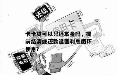 卡卡贷可以只还本金吗，提前结清或还款追回利息循环使用？