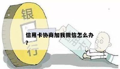 信用卡协商加我微信怎么办？