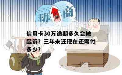 信用卡30万逾期多久会被起诉？三年未还现在还需付多少？