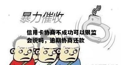 信用卡协商不成功可以银监会说吗，逾期协商还款