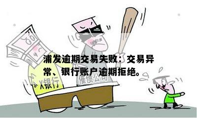 浦发逾期交易失败：交易异常、银行账户逾期拒绝。