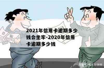 2021年信用卡逾期多少钱会坐牢-2020年信用卡逾期多少钱