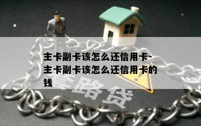 主卡副卡该怎么还信用卡-主卡副卡该怎么还信用卡的钱