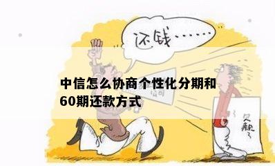 中信怎么协商个性化分期和60期还款方式