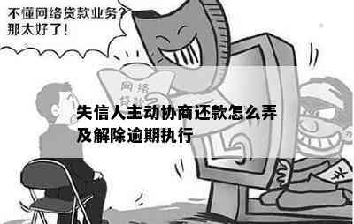 失信人主动协商还款怎么弄及解除逾期执行