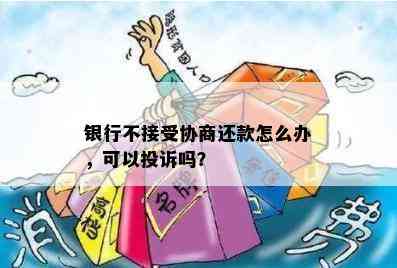 银行不接受协商还款怎么办，可以投诉吗？