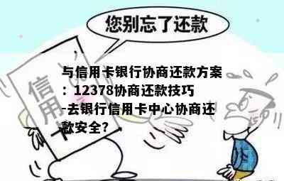 与信用卡银行协商还款方案：12378协商还款技巧-去银行信用卡中心协商还款安全?