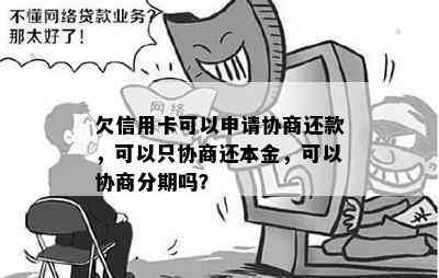 欠信用卡可以申请协商还款，可以只协商还本金，可以协商分期吗？