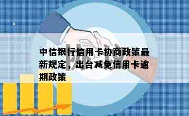 中信银行信用卡协商政策最新规定，出台减免信用卡逾期政策