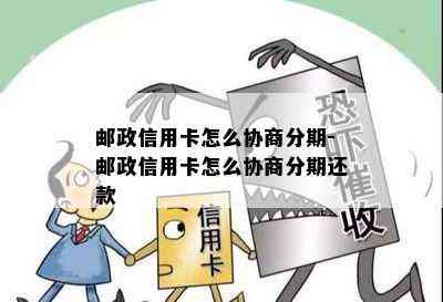 邮政信用卡怎么协商分期-邮政信用卡怎么协商分期还款