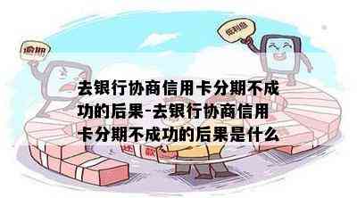 去银行协商信用卡分期不成功的后果-去银行协商信用卡分期不成功的后果是什么