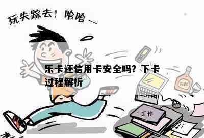 乐卡还信用卡安全吗？下卡过程解析