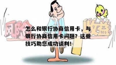 怎么和银行协商信用卡，与银行协商信用卡问题？这些技巧助您成功谈判！