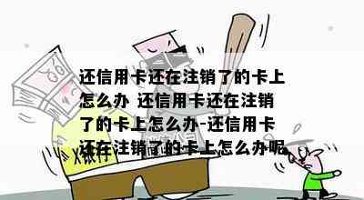 还信用卡还在注销了的卡上怎么办 还信用卡还在注销了的卡上怎么办-还信用卡还在注销了的卡上怎么办呢