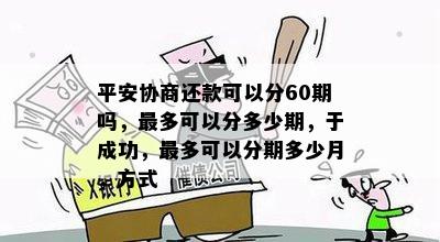 平安协商还款可以分60期吗，最多可以分多少期，于成功，最多可以分期多少月，方式