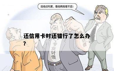 还信用卡时还错行了怎么办？