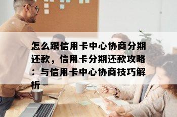 怎么跟信用卡中心协商分期还款，信用卡分期还款攻略：与信用卡中心协商技巧解析