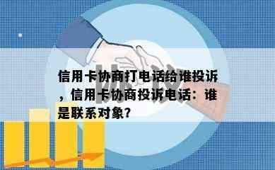 信用卡协商打电话给谁投诉，信用卡协商投诉电话：谁是联系对象？