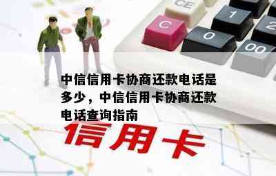 中信信用卡协商还款电话是多少，中信信用卡协商还款电话查询指南