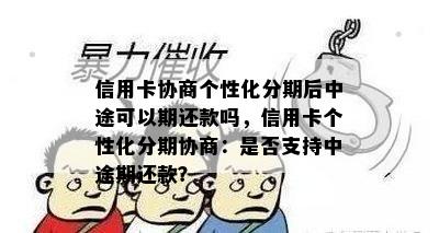 信用卡协商个性化分期后中途可以期还款吗，信用卡个性化分期协商：是否支持中途期还款？