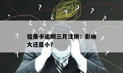 信用卡逾期三月注销：影响大还是小？