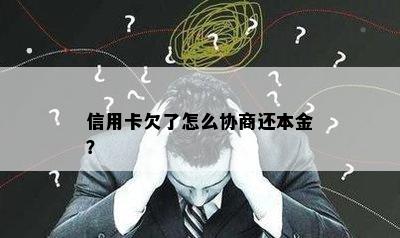 信用卡欠了怎么协商还本金？